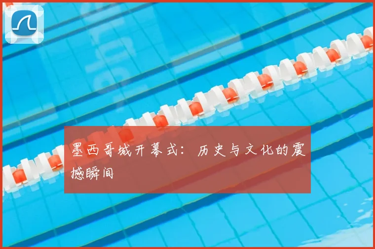 墨西哥城开幕式：历史与文化的震撼瞬间