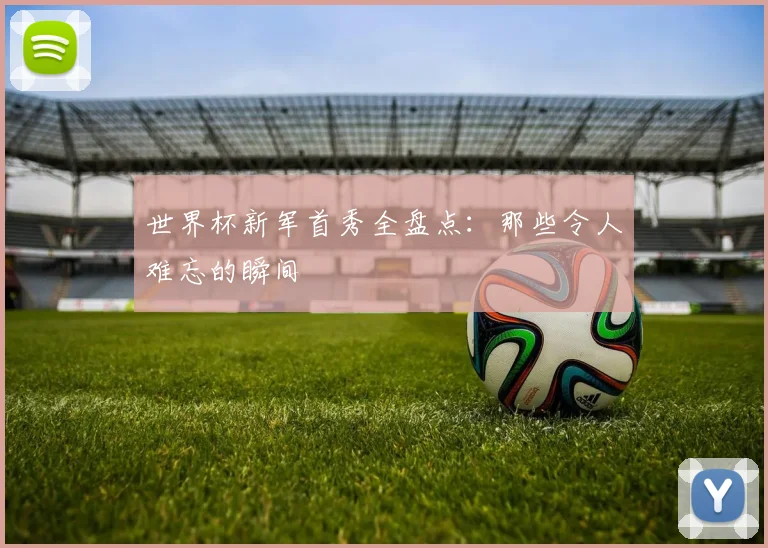 世界杯新军首秀全盘点:那些令人难忘的瞬间