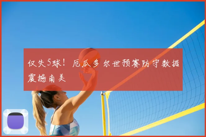 仅失5球!厄瓜多尔世预赛防守数据震撼南美