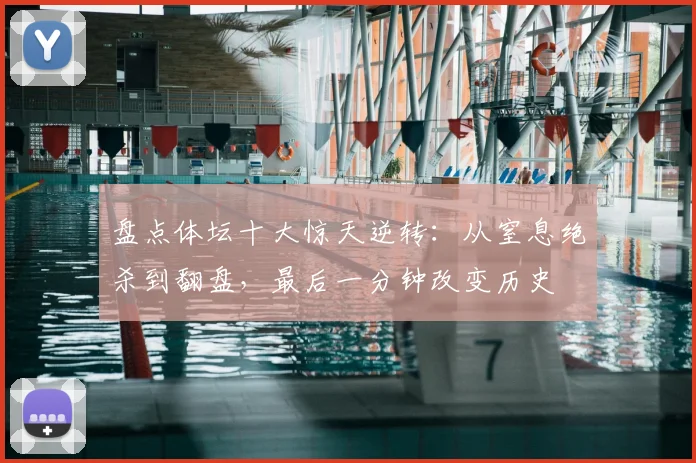 盘点体坛十大惊天逆转:从窒息绝杀到翻盘,最后一分钟改变历史