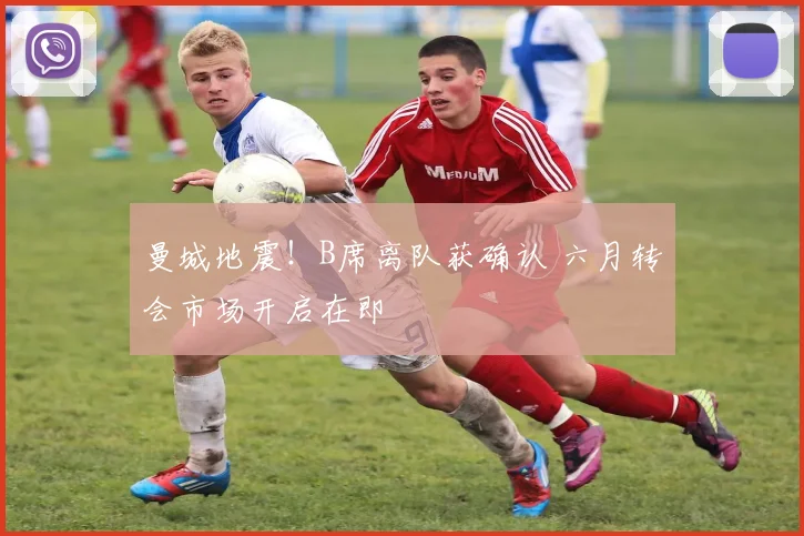 曼城地震！B席离队获确认 六月转会市场开启在即