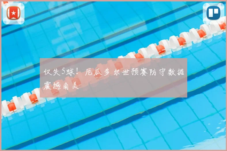 仅失5球！厄瓜多尔世预赛防守数据震撼南美
